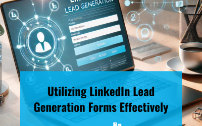 Utilizing LinkedIn Lead Generation Forms Effectively